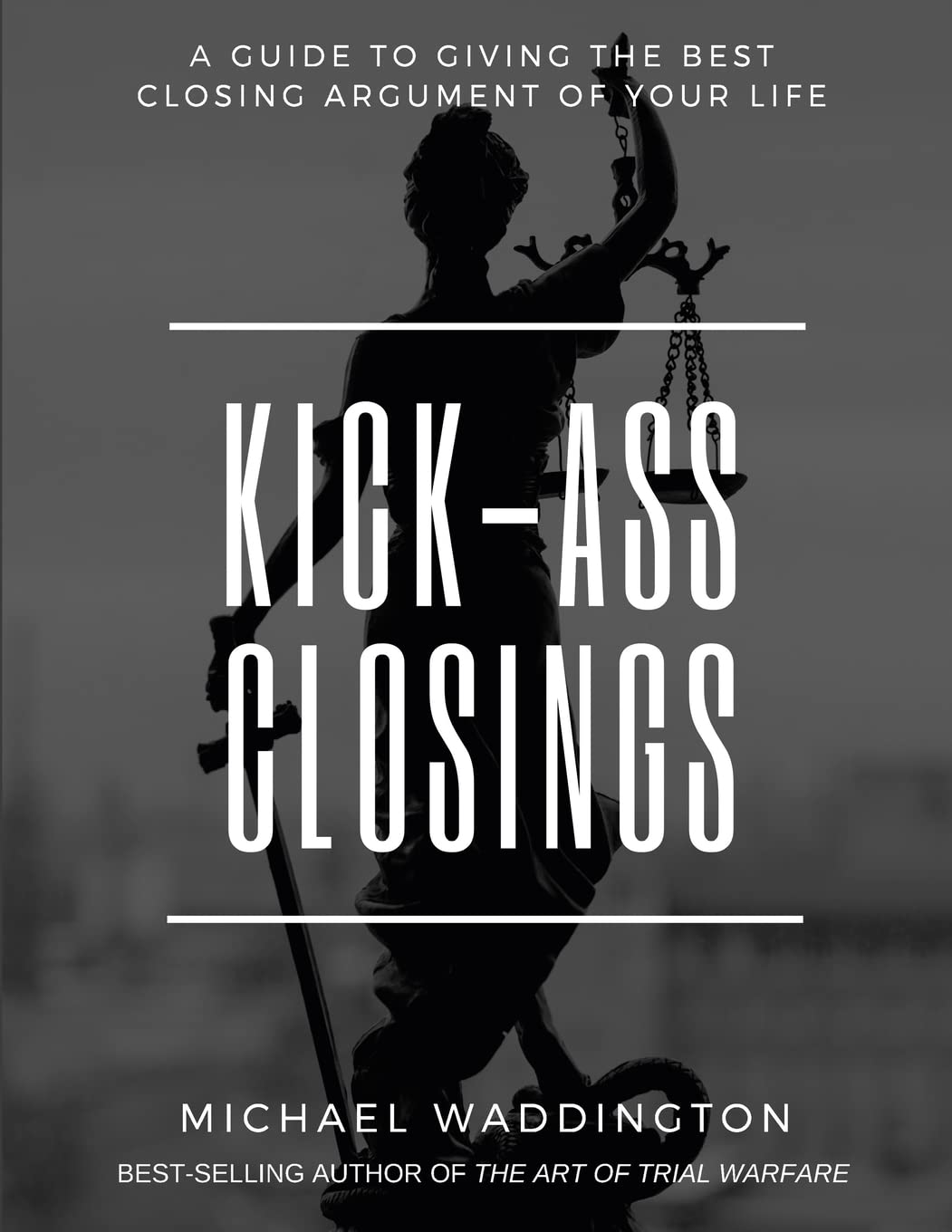 Kick-Ass Closings: A Guide to Giving the Best Closing Argument of Your Life