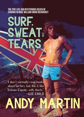 Surf, Sweat and Tears: The Epic Life and Mysterious Death of Edward George William Omar Deerhurst by Martin, Andy