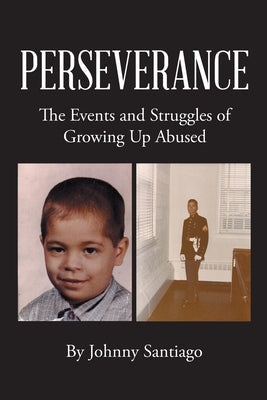 Perseverance: The Events and Struggles of Growing Up Abused by Santiago, Johnny