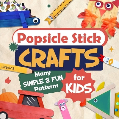 Popsicle Stick Crafts: Many Simple and Fun Patterns for Kids: Crafts for Children by White, Millie