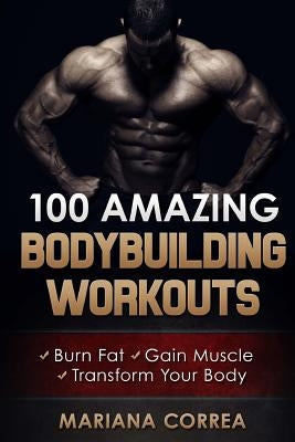 100 AMAZING BODYBUILDING Workouts: Burn Fat- Gain Muscle - Transform your body by Correa, Mariana