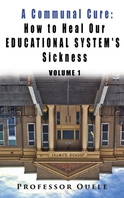 A Communal Cure: How to Heal Our Educational System's Sickness by Ouele