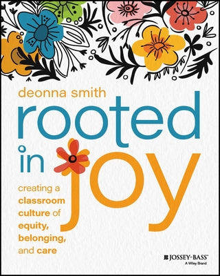 Rooted in Joy: Creating a Classroom Culture of Equity, Belonging, and Care by Smith, Deonna