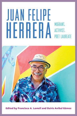 Juan Felipe Herrera: Migrant, Activist, Poet Laureate by Lomelí, Francisco A.