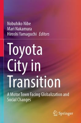 Toyota City in Transition: A Motor Town Facing Globalization and Social Changes by Nibe, Nobuhiko