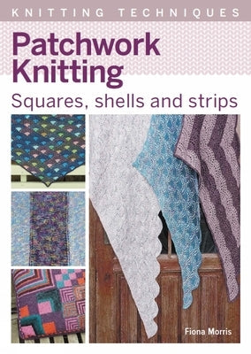 Patchwork Knitting: Squares, Shells and Strips by Morris, Fiona