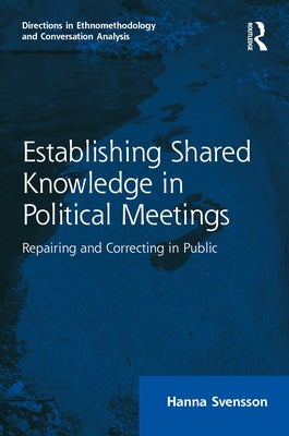 Establishing Shared Knowledge in Political Meetings: Repairing and Correcting in Public by Svensson, Hanna