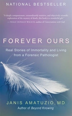 Forever Ours: Real Stories of Immortality and Living from a Forensic Pathologist by Amatuzio, Janis