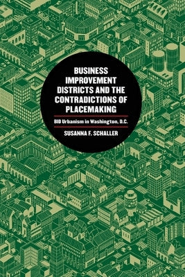 Business Improvement Districts and the Contradictions of Placemaking: Bid Urbanism in Washington, D.C. by Schaller, Susanna F.