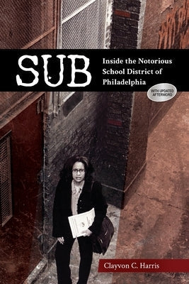 Sub: Inside the Notorious School District of Philadelphia by Harris, Clayvon C.