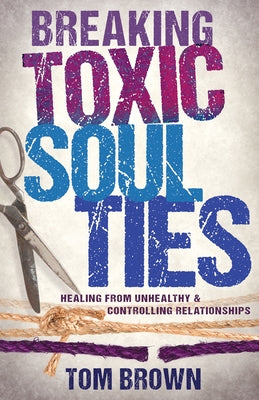 Breaking Toxic Soul Ties: Healing from Unhealthy and Controlling Relationships by Brown, Tom - Corrections Bookstore