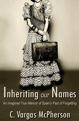 Inheriting Our Names: an Imagined True Memoir of Spain's Pact of Forgetting by Vargas-McPherson, C.