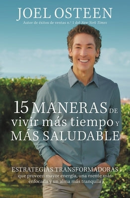 15 Maneras de Vivir Más Tiempo Y Más Saludable: Estrategias Transformadoras Que Proveen Mayor Energía, Una Mente Más Enfocada Y Un Alma Más Tranquila by Osteen, Joel - Corrections Bookstore