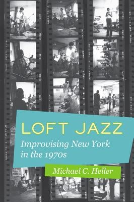 Loft Jazz: Improvising New York in the 1970s by Heller, Michael C.