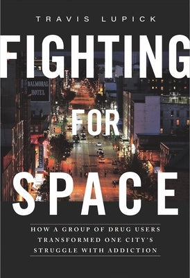 Fighting for Space: How a Group of Drug Users Transformed One City's Struggle with Addiction by Lupick, Travis