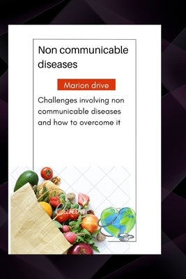 Non communicable diseases: Challenges involving non communicable diseases and how to overcome it by Drive, Marion