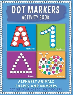 Dot Markers Activity Book: Easy Guided BIG Dots Learning Alphabet, Shapes and Numbers for Toddlers, Preschoolers and Kindergarten. by Art, Modern