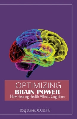 Optimizing Brain Power: How Hearing Health Affects Cognition by Dunker Aca, Bc-His Doug