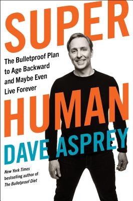 Super Human: The Bulletproof Plan to Age Backward and Maybe Even Live Forever by Asprey, Dave