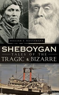 Sheboygan Tales of the Tragic & Bizarre by Wangemann, William