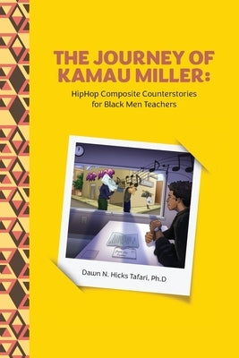 The Journey of Kamau Miller: Hip Hop Composite Stories for Black Men Teachers by Hicks Tafari, Dawn N.