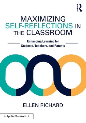 Maximizing Self-Reflections in the Classroom: Enhancing Learning for Students, Teachers, and Parents by Richard, Ellen