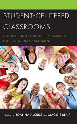 Student-Centered Classrooms: Research-Driven and Inclusive Strategies for Classroom Management by Alcruz, Joanna