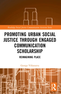 Promoting Urban Social Justice through Engaged Communication Scholarship: Reimagining Place by Villanueva, George