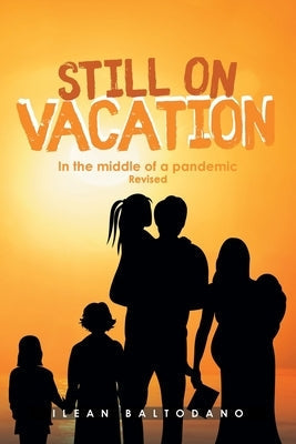 Still on Vacation: In the middle of a pandemic Revised by Baltodano, Ilean