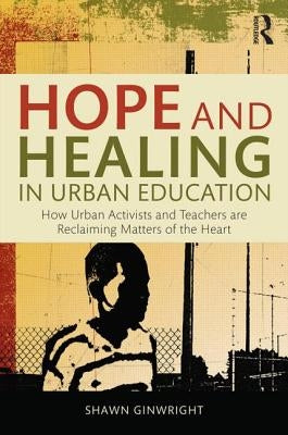 Hope and Healing in Urban Education: How Urban Activists and Teachers Are Reclaiming Matters of the Heart by Ginwright, Shawn